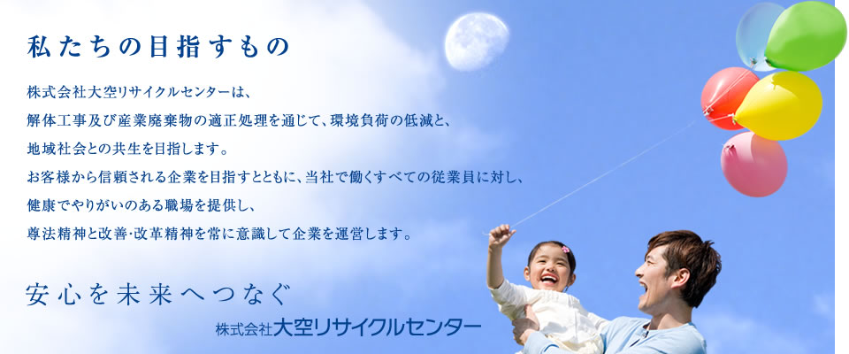 大空グループは、「安心を未来へつなぐ」の言葉のとおり「産廃エキスパート」として産廃物の再資源化へ取り組んでいきます。